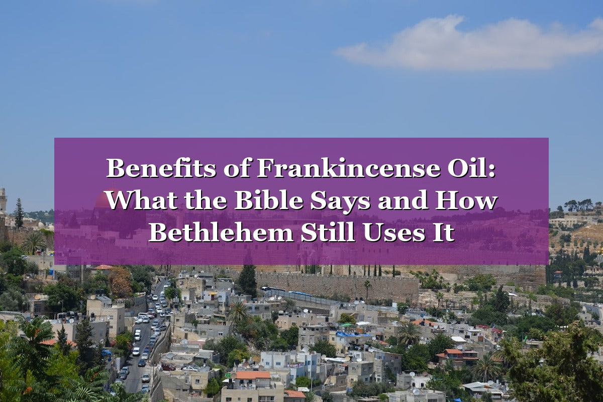 Benefits of Frankincense Oil: What the Bible Says and How Bethlehem Still Uses It