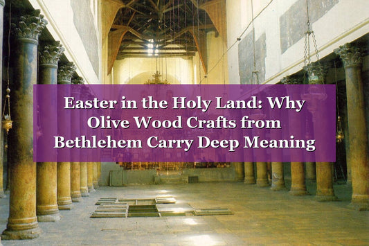 Easter in the Holy Land: Why Olive Wood Crafts from Bethlehem Carry Deep Meaning