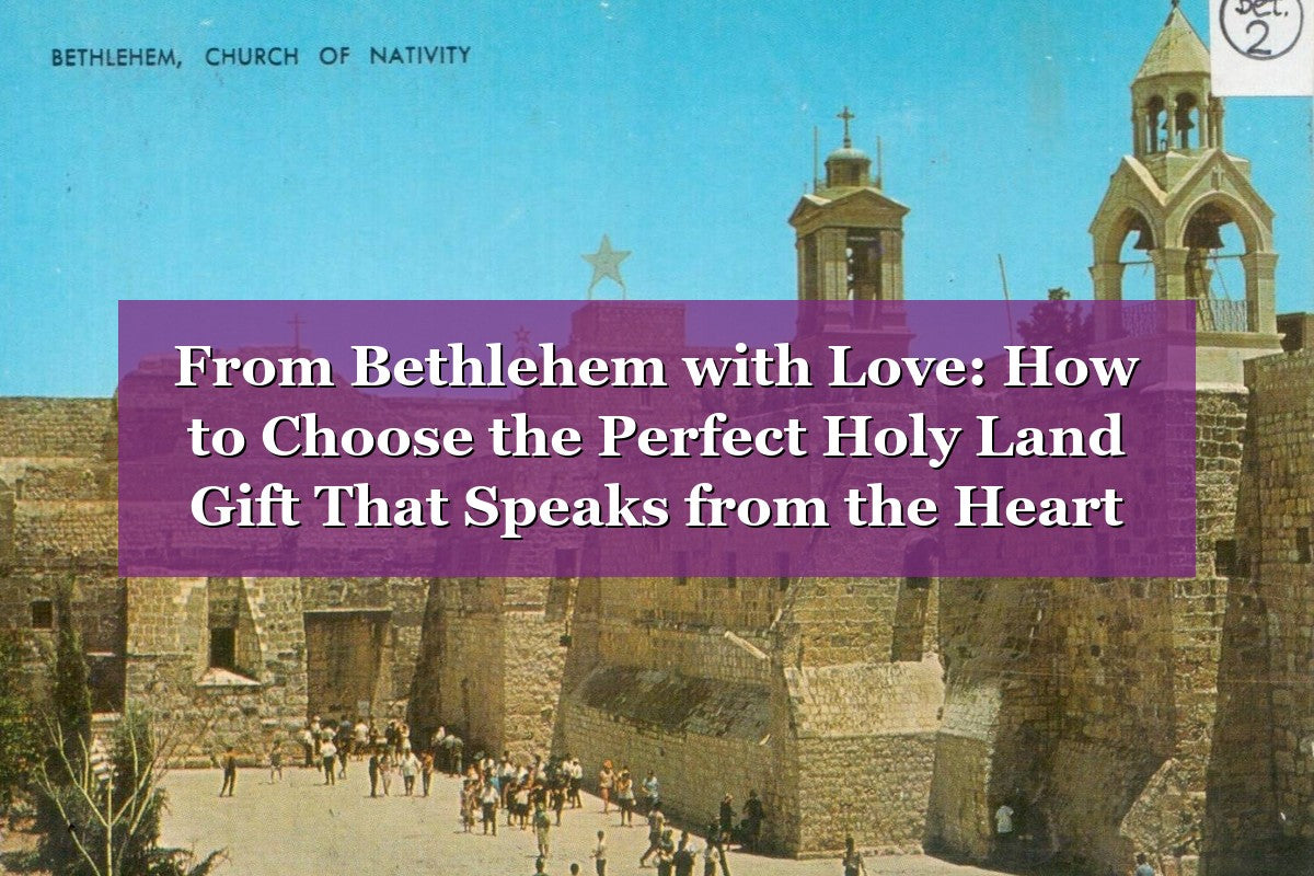 From Bethlehem with Love: How to Choose the Perfect Holy Land Gift That Speaks from the Heart (2026)