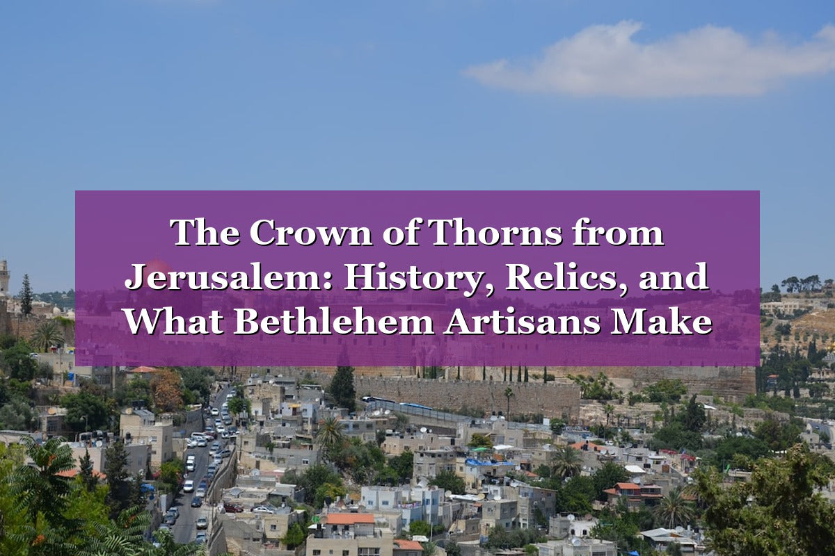 The Crown of Thorns from Jerusalem: History, Relics, and What Bethlehem Artisans Make Today