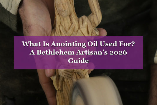What Is Anointing Oil Used For? A Bethlehem Artisan's 2026 Guide